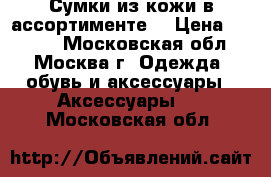 Сумки из кожи в ассортименте. › Цена ­ 1 500 - Московская обл., Москва г. Одежда, обувь и аксессуары » Аксессуары   . Московская обл.